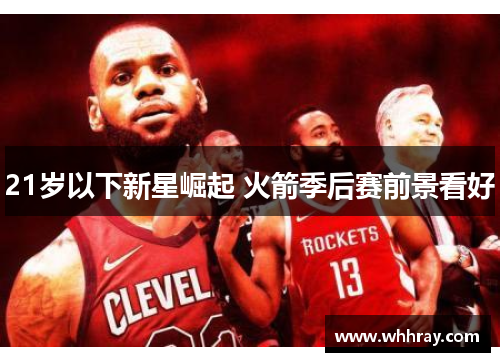 21岁以下新星崛起 火箭季后赛前景看好